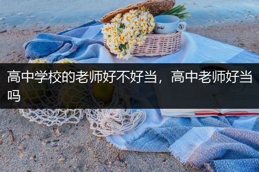 高中学校的老师好不好当，高中老师好当吗