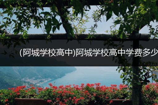 （阿城学校高中)阿城学校高中学费多少