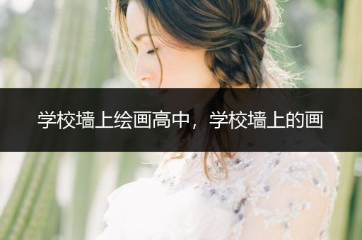 学校墙上绘画高中，学校墙上的画