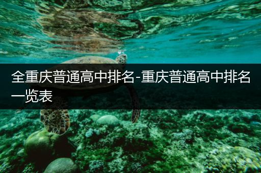 全重庆普通高中排名-重庆普通高中排名一览表
