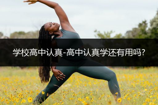 学校高中认真-高中认真学还有用吗?