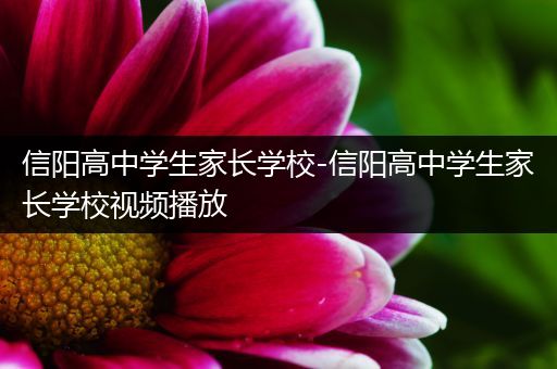 信阳高中学生家长学校-信阳高中学生家长学校视频播放
