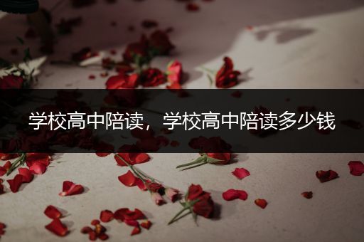 学校高中陪读，学校高中陪读多少钱