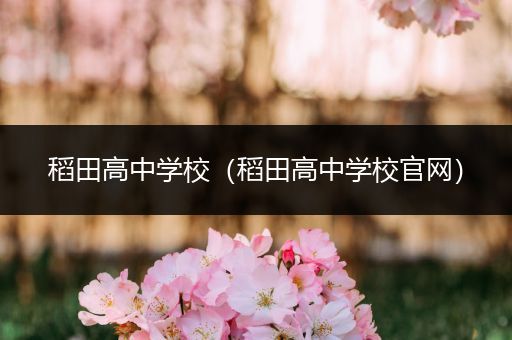 稻田高中学校（稻田高中学校官网）
