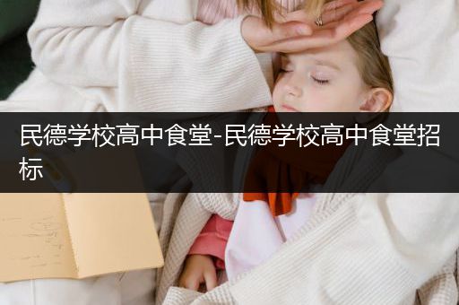 民德学校高中食堂-民德学校高中食堂招标