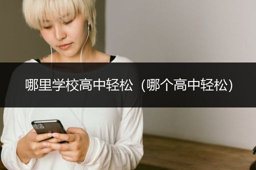 哪里学校高中轻松（哪个高中轻松）