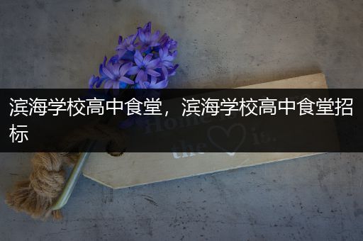 滨海学校高中食堂，滨海学校高中食堂招标