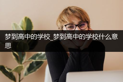 梦到高中的学校_梦到高中的学校什么意思