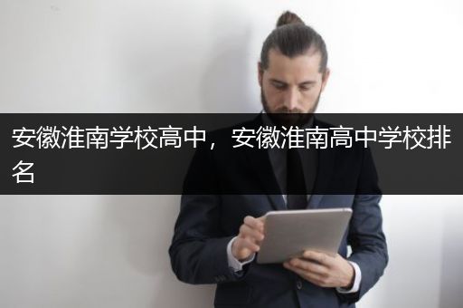 安徽淮南学校高中，安徽淮南高中学校排名