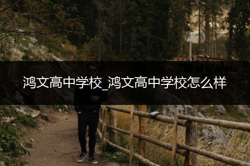 鸿文高中学校_鸿文高中学校怎么样