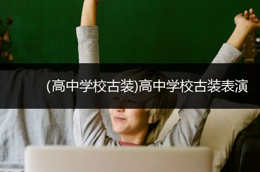 （高中学校古装)高中学校古装表演