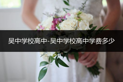 吴中学校高中-吴中学校高中学费多少