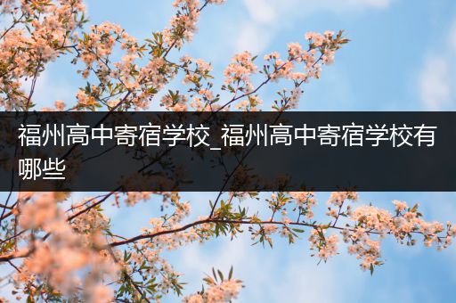 福州高中寄宿学校_福州高中寄宿学校有哪些
