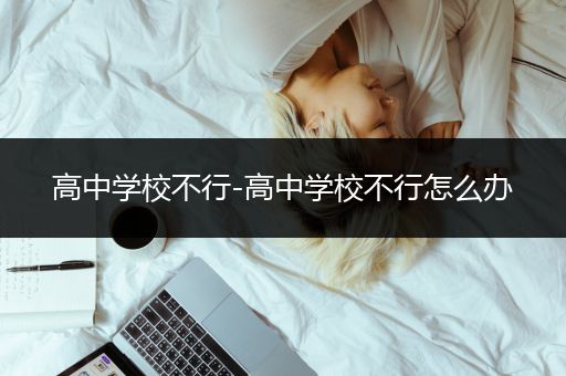 高中学校不行-高中学校不行怎么办