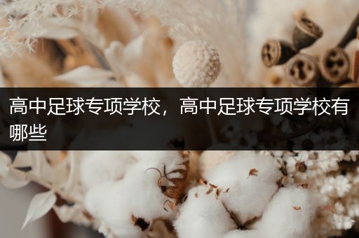 高中足球专项学校，高中足球专项学校有哪些