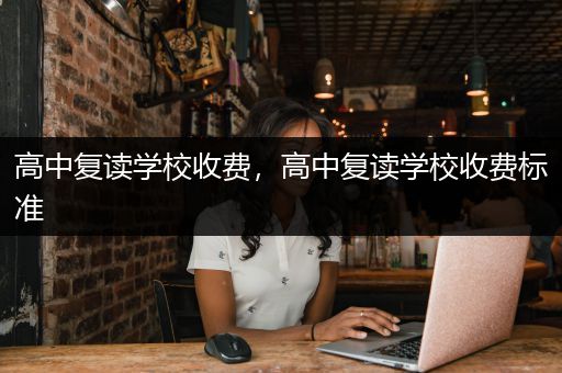 高中复读学校收费，高中复读学校收费标准