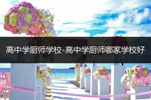 高中学厨师学校-高中学厨师哪家学校好