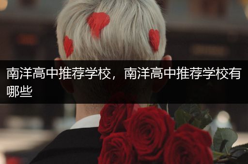 南洋高中推荐学校，南洋高中推荐学校有哪些