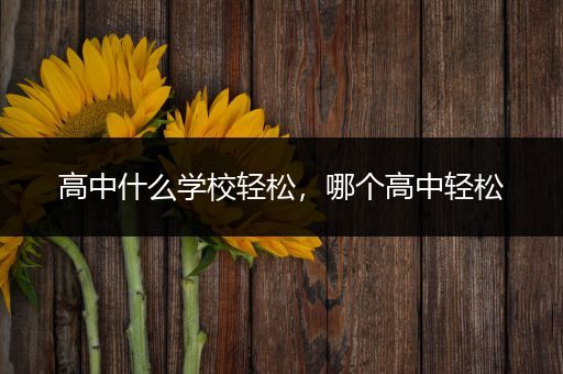 高中什么学校轻松，哪个高中轻松