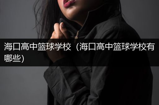 海口高中篮球学校（海口高中篮球学校有哪些）
