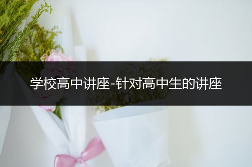 学校高中讲座-针对高中生的讲座