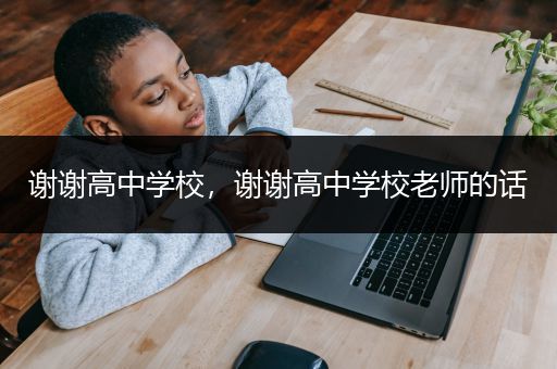 谢谢高中学校，谢谢高中学校老师的话