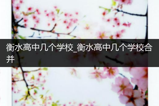 衡水高中几个学校_衡水高中几个学校合并