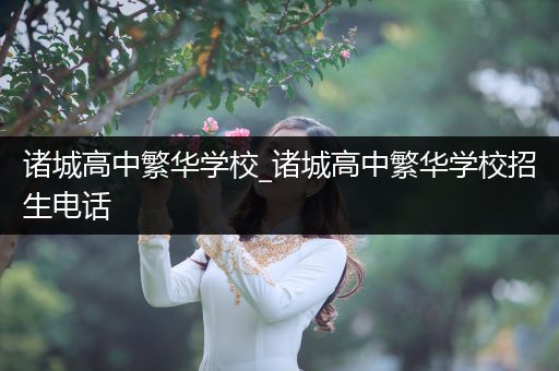 诸城高中繁华学校_诸城高中繁华学校招生电话