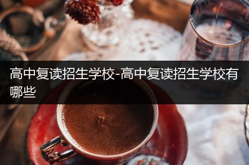 高中复读招生学校-高中复读招生学校有哪些