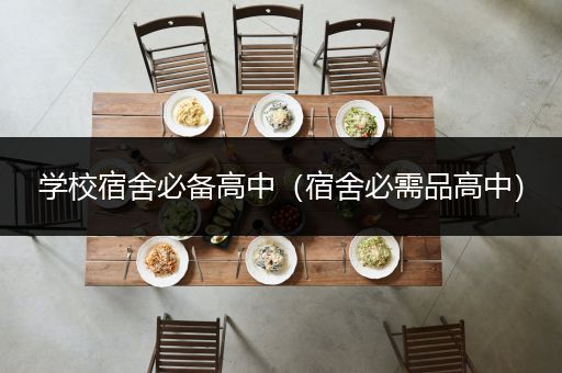 学校宿舍必备高中（宿舍必需品高中）