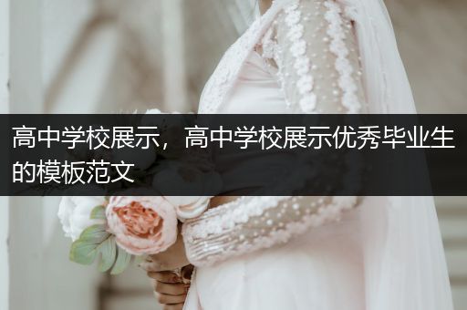 高中学校展示，高中学校展示优秀毕业生的模板范文