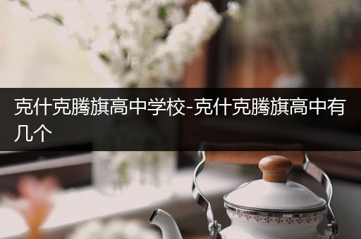 克什克腾旗高中学校-克什克腾旗高中有几个