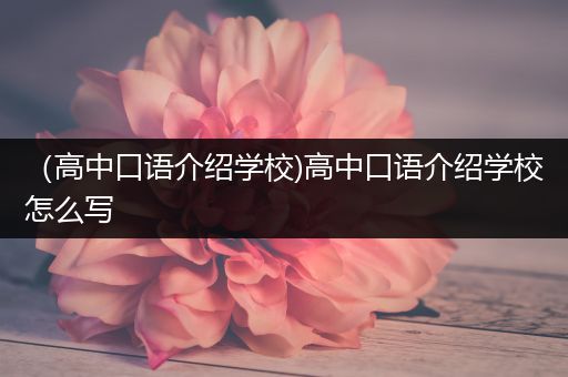 （高中口语介绍学校)高中口语介绍学校怎么写