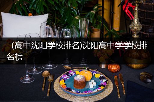 （高中沈阳学校排名)沈阳高中学学校排名榜