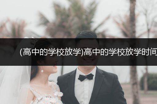 （高中的学校放学)高中的学校放学时间