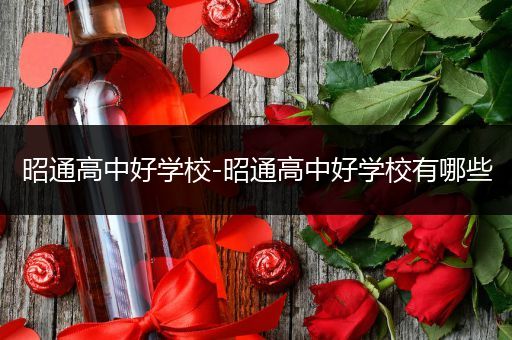 昭通高中好学校-昭通高中好学校有哪些