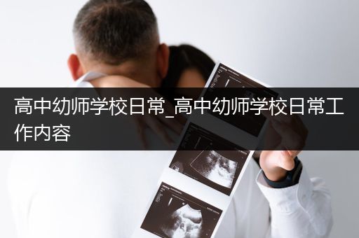 高中幼师学校日常_高中幼师学校日常工作内容