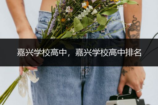 嘉兴学校高中，嘉兴学校高中排名