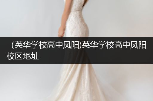 （英华学校高中凤阳)英华学校高中凤阳校区地址