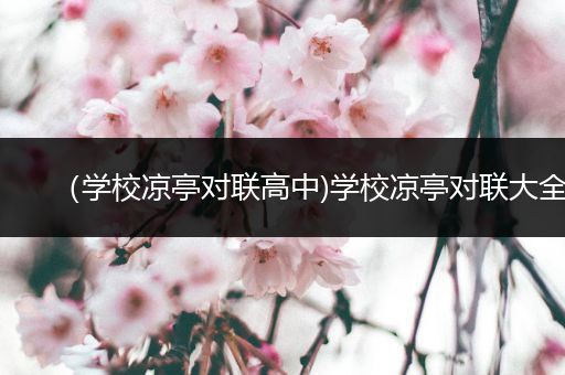 （学校凉亭对联高中)学校凉亭对联大全