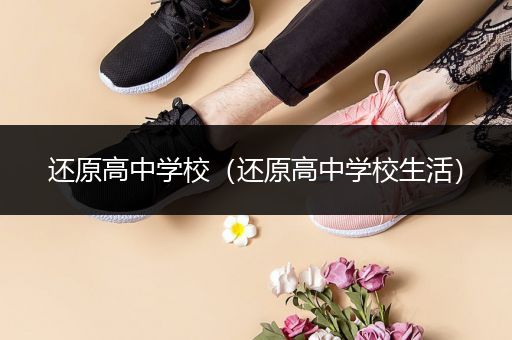 还原高中学校（还原高中学校生活）
