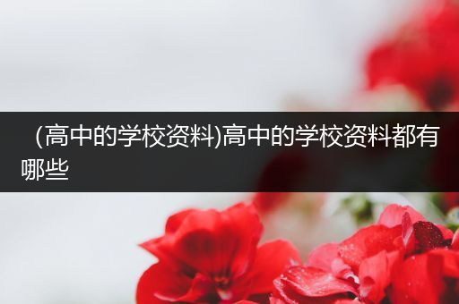 （高中的学校资料)高中的学校资料都有哪些