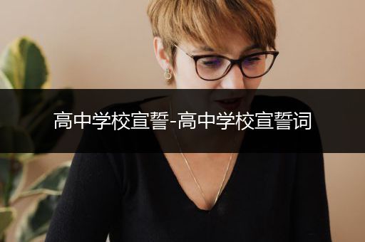 高中学校宣誓-高中学校宣誓词