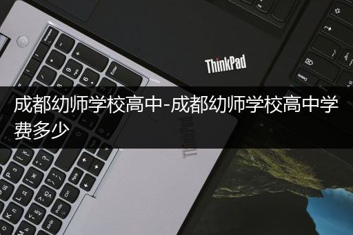 成都幼师学校高中-成都幼师学校高中学费多少