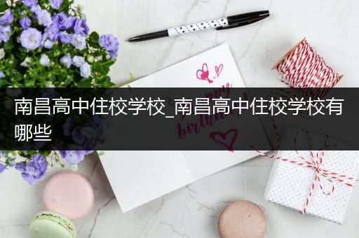 南昌高中住校学校_南昌高中住校学校有哪些