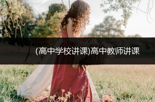 （高中学校讲课)高中教师讲课