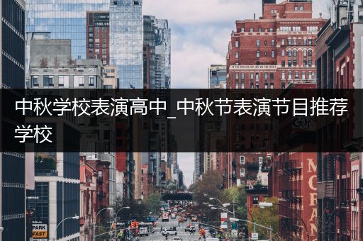 中秋学校表演高中_中秋节表演节目推荐学校