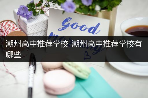 潮州高中推荐学校-潮州高中推荐学校有哪些
