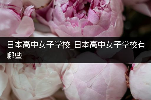 日本高中女子学校_日本高中女子学校有哪些