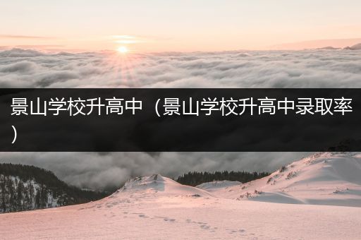 景山学校升高中（景山学校升高中录取率）
